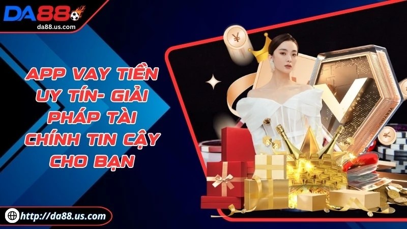 App Vay Tiền Uy Tín | Giải Pháp Tài Chính Tin Cậy Cho Bạn