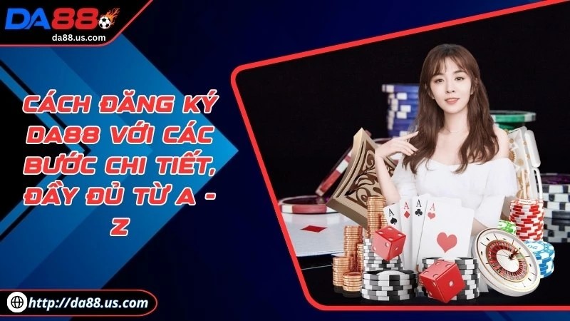 Cách Đăng Ký DA88 Với Các Bước Chi Tiết, Đầy Đủ Từ A - Z