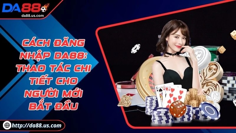 Cách Đăng Nhập DA88 Chi Tiết Nhất Cho Người Mới Bắt Đầu