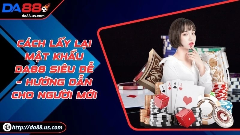 Cách Lấy Lại Mật Khẩu DA88 Siêu Dễ Cho Tất Cả Thành Viên
