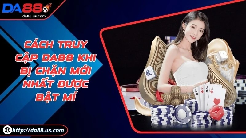 Cách Truy Cập DA88 Khi Bị Chặn Mới Nhất Cho Thành Viên