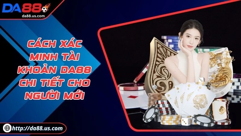 Cách Xác Minh Tài Khoản DA88 Chi Tiết Cho Người Chơi Mới