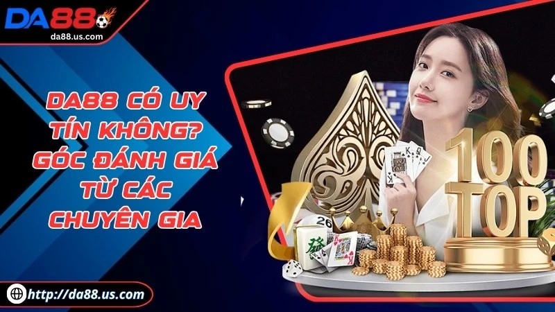 DA88 Có Uy Tín Không? Góc Đánh Giá Từ Các Chuyên Gia