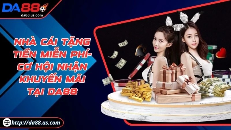 Nhà Cái Tặng Tiền Miễn Phí Cơ Hội Nhận Thưởng Lớn Tại DA88