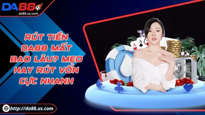 Rút Tiền DA88 Mất Bao Lâu? Mẹo Hay Rút Tiền Cược Cực Nhanh
